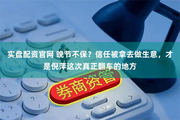 实盘配资官网 晚节不保？信任被拿去做生意，才是倪萍这次真正翻车的地方