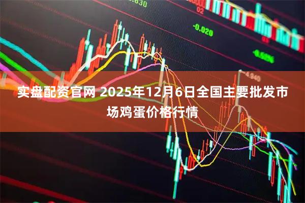 实盘配资官网 2025年12月6日全国主要批发市场鸡蛋价格行情