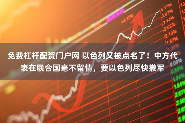 免费杠杆配资门户网 以色列又被点名了！中方代表在联合国毫不留情，要以色列尽快撤军