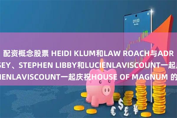 配资概念股票 HEIDI KLUM和LAW ROACH与ADRIANA LIMA、HALSEY、STEPHEN LIBBY和LUCIENLAVISCOUNT一起庆祝HOUSE OF MAGNUM 的推出