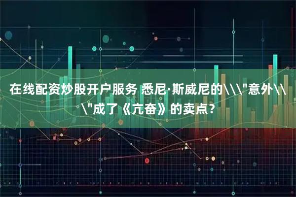 在线配资炒股开户服务 悉尼·斯威尼的\
