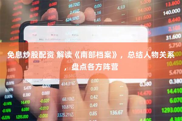 免息炒股配资 解读《南部档案》，总结人物关系，盘点各方阵营