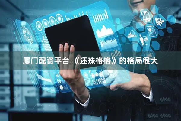 厦门配资平台 《还珠格格》的格局很大