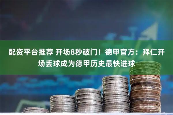 配资平台推荐 开场8秒破门！德甲官方：拜仁开场丢球成为德甲历史最快进球