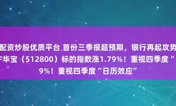 配资炒股优质平台 首份三季报超预期,银行再起攻势,银行ETF华宝(512800)标的指数涨1.79%!重视四季度“日历效应”